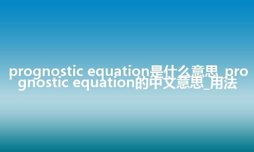 prognostic equation是什么意思_prognostic equation的中文意思_用法