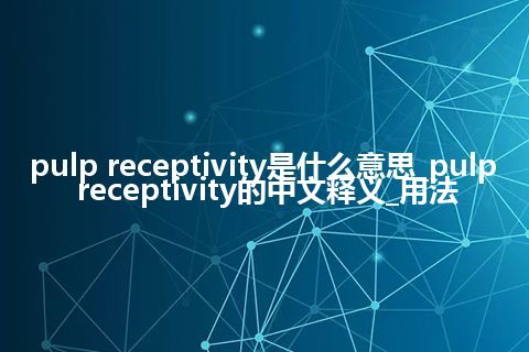 pulp receptivity是什么意思_pulp receptivity的中文释义_用法
