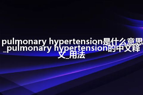 pulmonary hypertension是什么意思_pulmonary hypertension的中文释义_用法