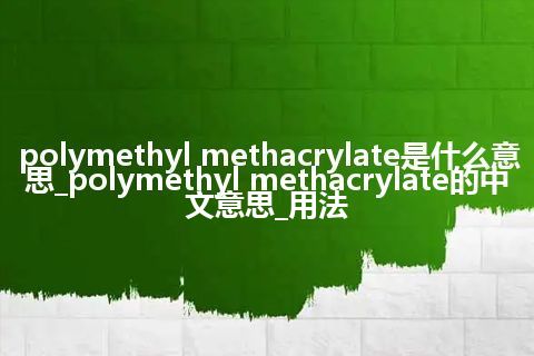 polymethyl methacrylate是什么意思_polymethyl methacrylate的中文意思_用法