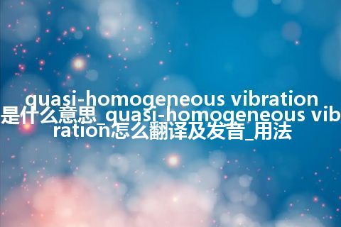 quasi-homogeneous vibration是什么意思_quasi-homogeneous vibration怎么翻译及发音_用法