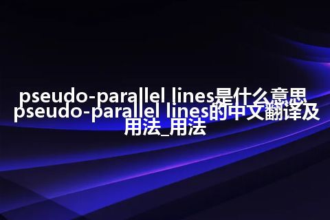 pseudo-parallel lines是什么意思_pseudo-parallel lines的中文翻译及用法_用法