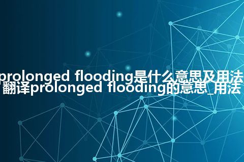 prolonged flooding是什么意思及用法_翻译prolonged flooding的意思_用法