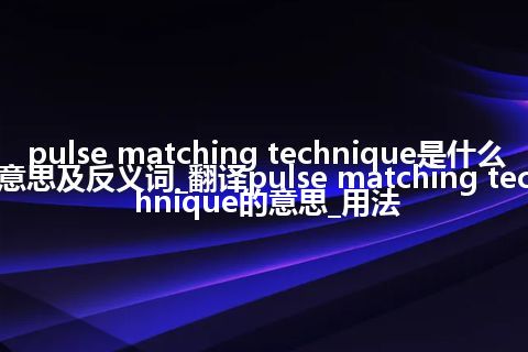 pulse matching technique是什么意思及反义词_翻译pulse matching technique的意思_用法
