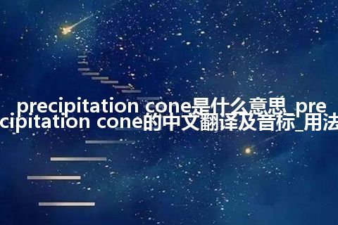precipitation cone是什么意思_precipitation cone的中文翻译及音标_用法