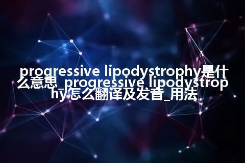 progressive lipodystrophy是什么意思_progressive lipodystrophy怎么翻译及发音_用法