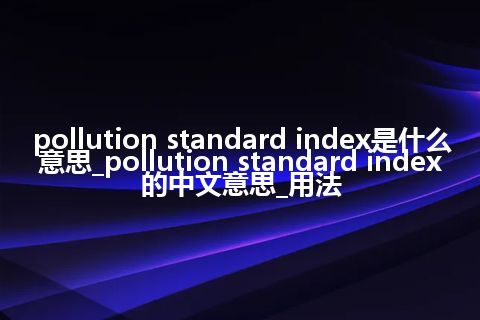 pollution standard index是什么意思_pollution standard index的中文意思_用法