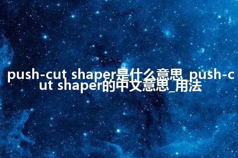 push-cut shaper是什么意思_push-cut shaper的中文意思_用法