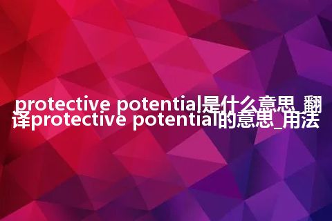 protective potential是什么意思_翻译protective potential的意思_用法