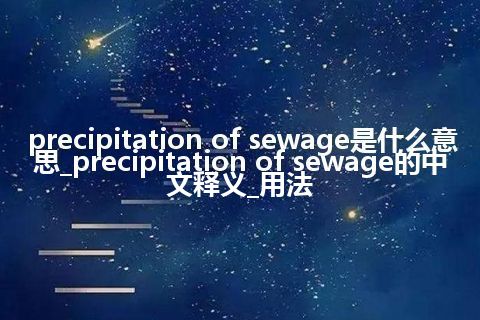 precipitation of sewage是什么意思_precipitation of sewage的中文释义_用法