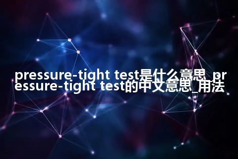 pressure-tight test是什么意思_pressure-tight test的中文意思_用法