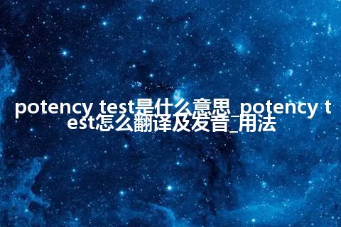 potency test是什么意思_potency test怎么翻译及发音_用法