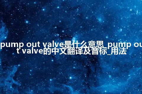pump out valve是什么意思_pump out valve的中文翻译及音标_用法