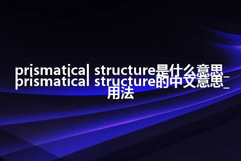 prismatical structure是什么意思_prismatical structure的中文意思_用法