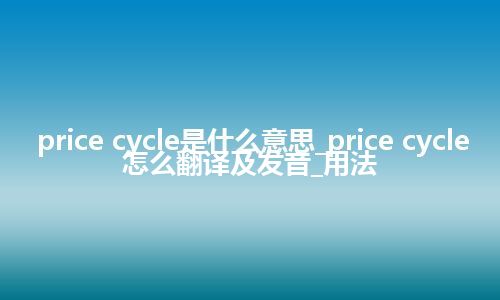 price cycle是什么意思_price cycle怎么翻译及发音_用法
