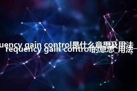 radio-frequency gain control是什么意思及用法_翻译radio-frequency gain control的意思_用法