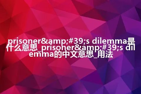 prisoner&#39;s dilemma是什么意思_prisoner&#39;s dilemma的中文意思_用法
