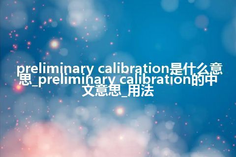 preliminary calibration是什么意思_preliminary calibration的中文意思_用法