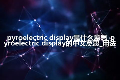 pyroelectric display是什么意思_pyroelectric display的中文意思_用法