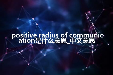 positive radius of communication是什么意思_中文意思