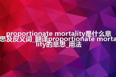 proportionate mortality是什么意思及反义词_翻译proportionate mortality的意思_用法