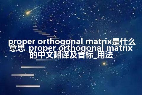 proper orthogonal matrix是什么意思_proper orthogonal matrix的中文翻译及音标_用法