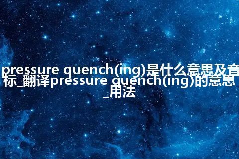 pressure quench(ing)是什么意思及音标_翻译pressure quench(ing)的意思_用法