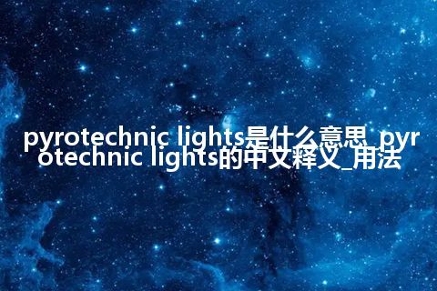 pyrotechnic lights是什么意思_pyrotechnic lights的中文释义_用法