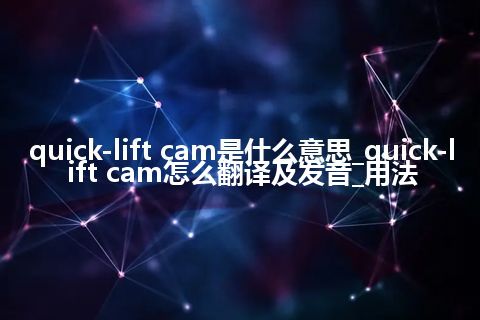 quick-lift cam是什么意思_quick-lift cam怎么翻译及发音_用法