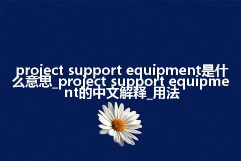 project support equipment是什么意思_project support equipment的中文解释_用法