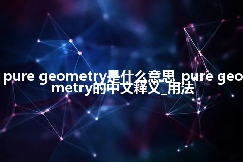 pure geometry是什么意思_pure geometry的中文释义_用法