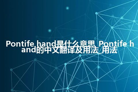 Pontife hand是什么意思_Pontife hand的中文翻译及用法_用法