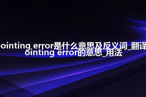 pointing error是什么意思及反义词_翻译pointing error的意思_用法