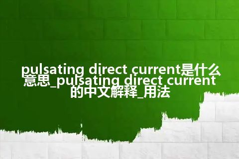 pulsating direct current是什么意思_pulsating direct current的中文解释_用法