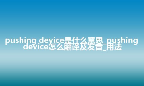 pushing device是什么意思_pushing device怎么翻译及发音_用法