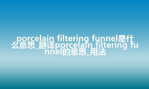 porcelain filtering funnel是什么意思_翻译porcelain filtering funnel的意思_用法