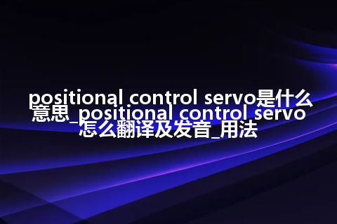 positional control servo是什么意思_positional control servo怎么翻译及发音_用法