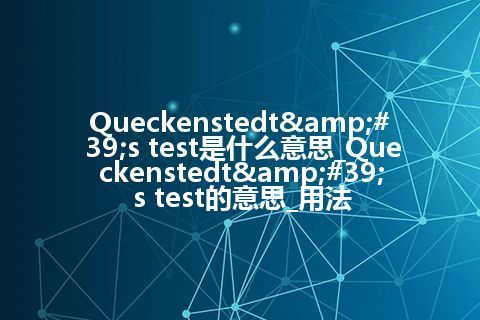 Queckenstedt&#39;s test是什么意思_Queckenstedt&#39;s test的意思_用法