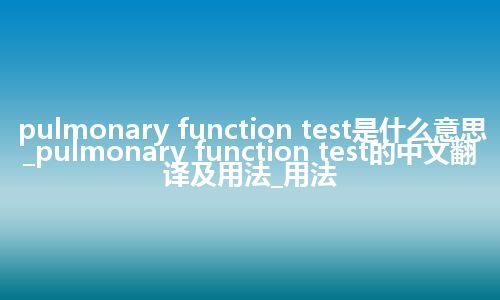 pulmonary function test是什么意思_pulmonary function test的中文翻译及用法_用法