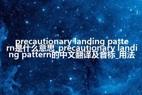 precautionary landing pattern是什么意思_precautionary landing pattern的中文翻译及音标_用法