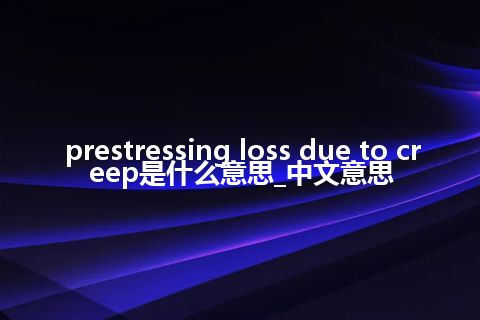 prestressing loss due to creep是什么意思_中文意思
