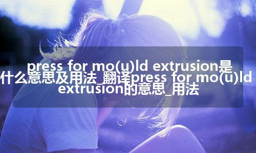 press for mo(u)ld extrusion是什么意思及用法_翻译press for mo(u)ld extrusion的意思_用法
