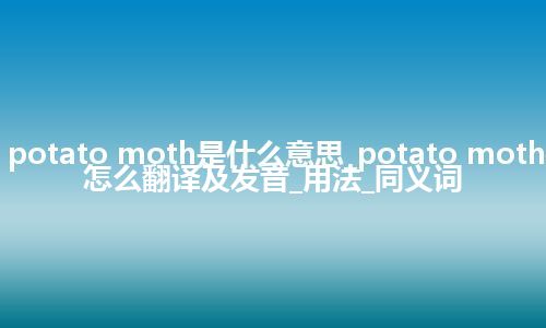 potato moth是什么意思_potato moth怎么翻译及发音_用法_同义词