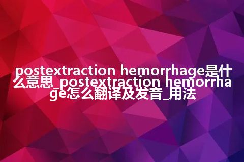 postextraction hemorrhage是什么意思_postextraction hemorrhage怎么翻译及发音_用法