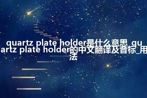 quartz plate holder是什么意思_quartz plate holder的中文翻译及音标_用法