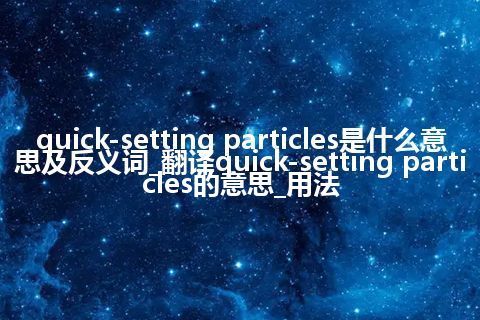 quick-setting particles是什么意思及反义词_翻译quick-setting particles的意思_用法