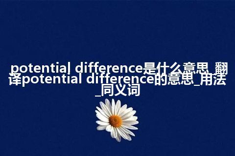 potential difference是什么意思_翻译potential difference的意思_用法_同义词