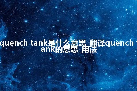 quench tank是什么意思_翻译quench tank的意思_用法
