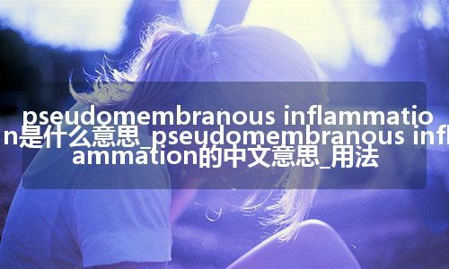 pseudomembranous inflammation是什么意思_pseudomembranous inflammation的中文意思_用法
