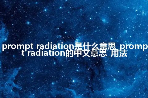 prompt radiation是什么意思_prompt radiation的中文意思_用法